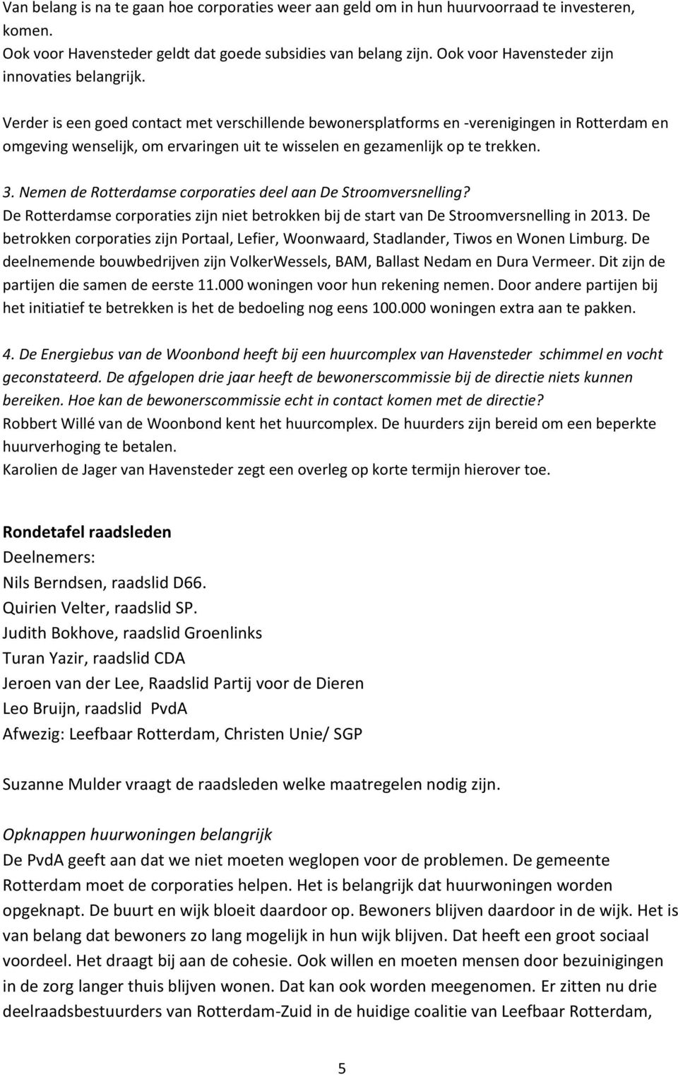 Verder is een goed contact met verschillende bewonersplatforms en -verenigingen in Rotterdam en omgeving wenselijk, om ervaringen uit te wisselen en gezamenlijk op te trekken. 3.