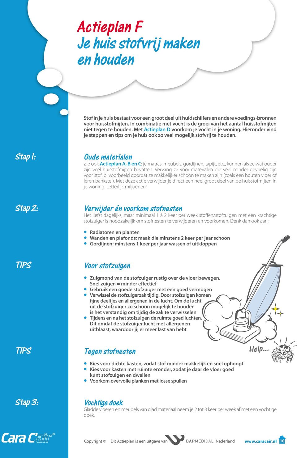 Hieronder vind je stappen en tips om je huis ook zo veel mogelijk stofvrij te houden. Stap 1: Stap 2: TIPS Oude materialen Zie ook Actieplan A, B en C: je matras, meubels, gordijnen, tapijt, etc.