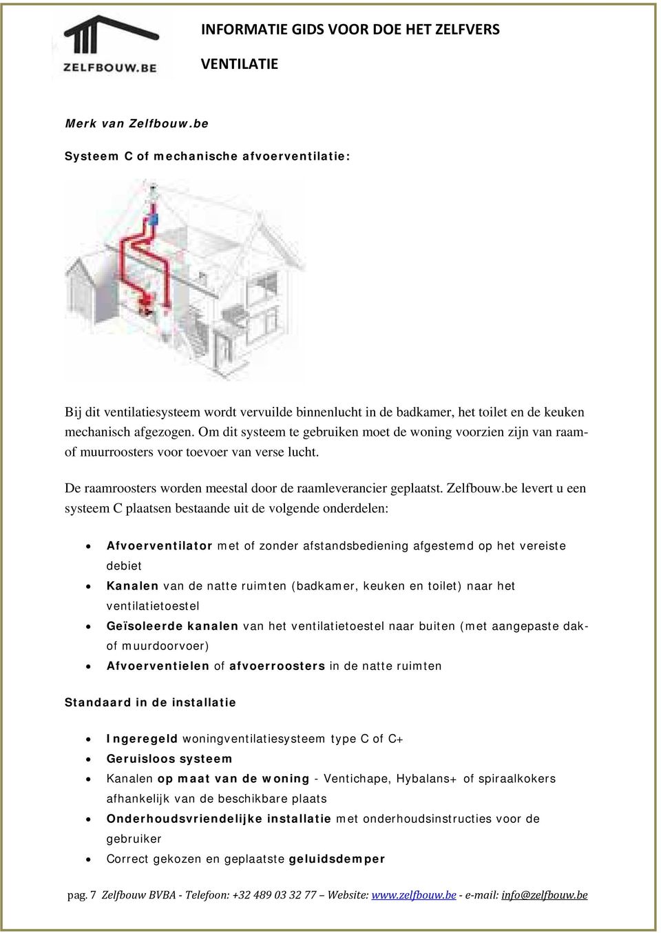 be levert u een systeem C plaatsen bestaande uit de volgende onderdelen: Afvoerventilator met of zonder afstandsbediening afgestemd op het vereiste debiet Kanalen van de natte ruimten (badkamer,