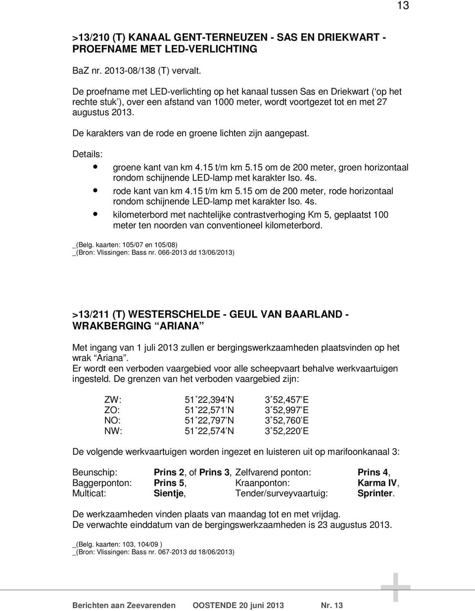 De karakters van de rode en groene lichten zijn aangepast. Details: groene kant van km 4.15 t/m km 5.15 om de 200 meter, groen horizontaal rondom schijnende LED-lamp met karakter Iso. 4s.