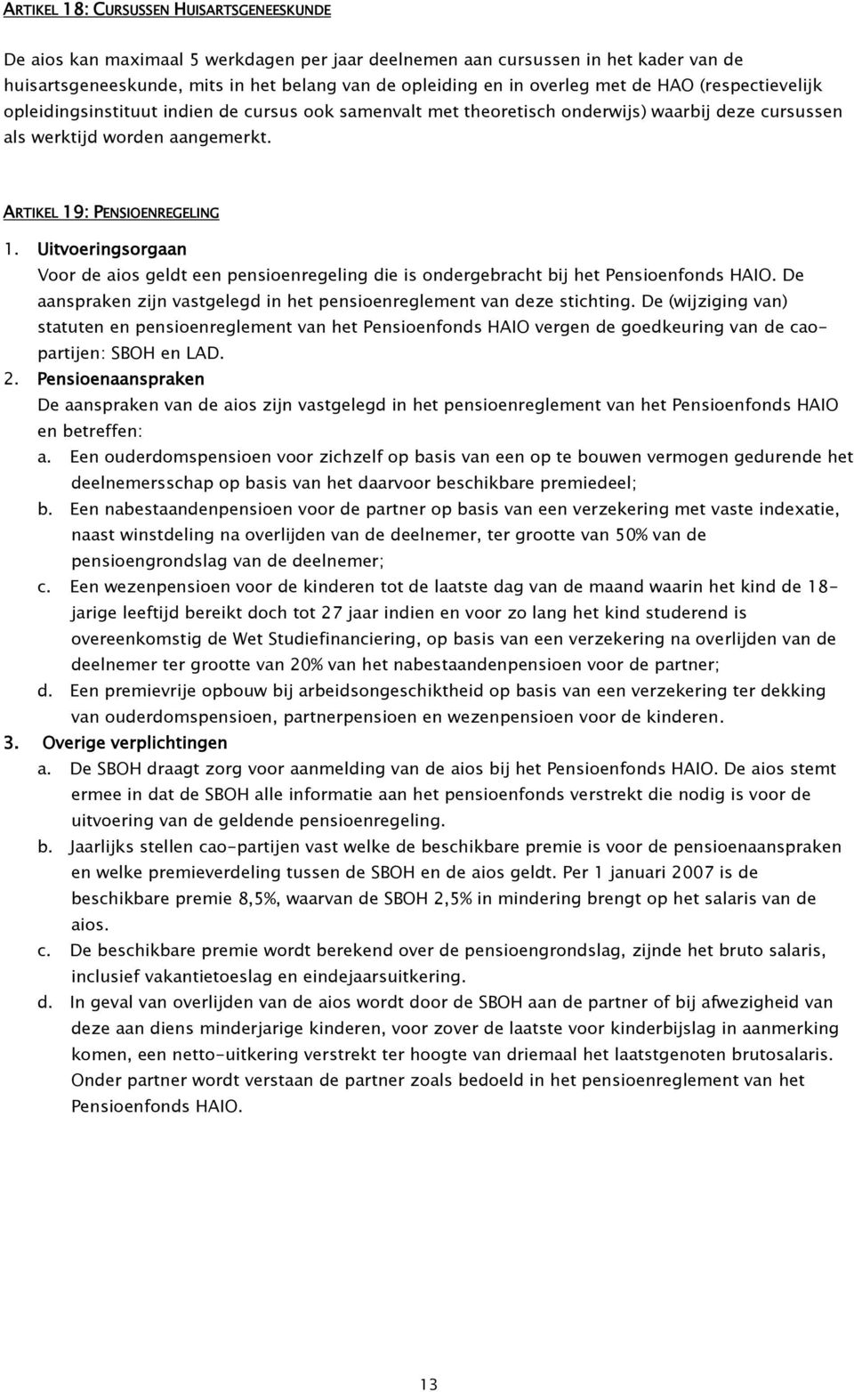 Uitvoeringsorgaan Voor de aios geldt een pensioenregeling die is ondergebracht bij het Pensioenfonds HAIO. De aanspraken zijn vastgelegd in het pensioenreglement van deze stichting.