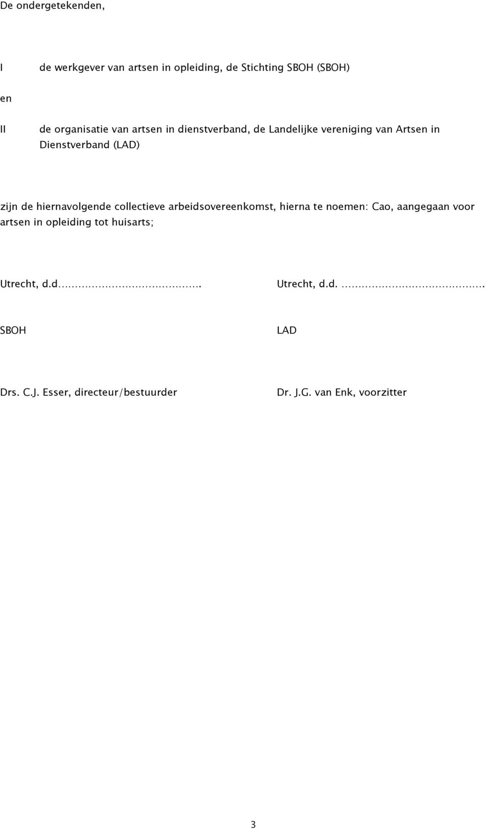 hiernavolgende collectieve arbeidsovereenkomst, hierna te noemen: Cao, aangegaan voor artsen in opleiding