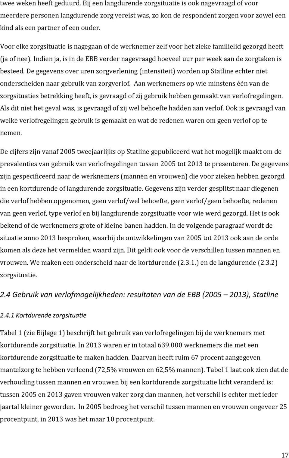 Voor elke zorgsituatie is nagegaan of de werknemer zelf voor het zieke familielid gezorgd heeft (ja of nee). Indien ja, is in de EBB verder nagevraagd hoeveel uur per week aan de zorgtaken is besteed.