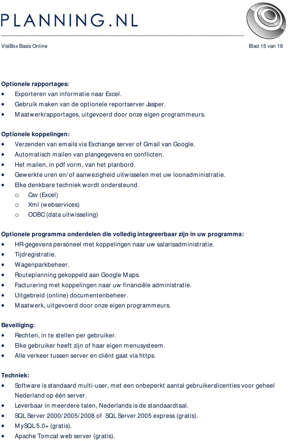 Het mailen, in pdf vorm, van het planbord. Gewerkte uren en/of aanwezigheid uitwisselen met uw loonadministratie. Elke denkbare techniek wordt ondersteund.