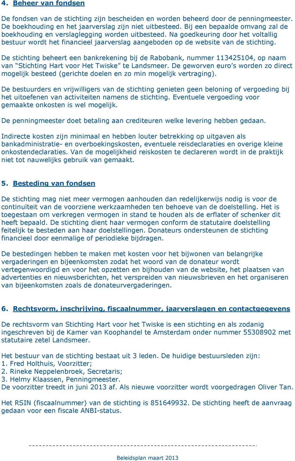 De stichting beheert een bankrekening bij de Rabobank, nummer 113425104, op naam van Stichting Hart voor Het Twiske te Landsmeer.