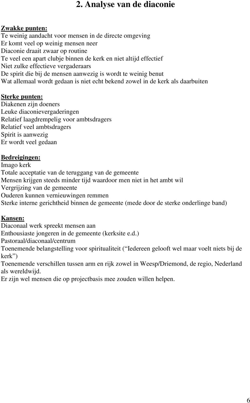 daarbuiten Sterke punten: Diakenen zijn doeners Leuke diaconievergaderingen Relatief laagdrempelig voor ambtsdragers Relatief veel ambtsdragers Spirit is aanwezig Er wordt veel gedaan Bedreigingen: