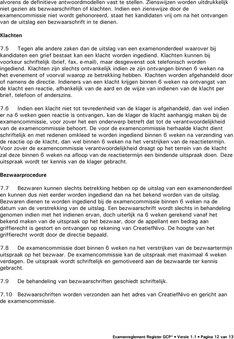 5 Tegen alle andere zaken dan de uitslag van een examenonderdeel waarover bij kandidaten een grief bestaat kan een klacht worden ingediend.