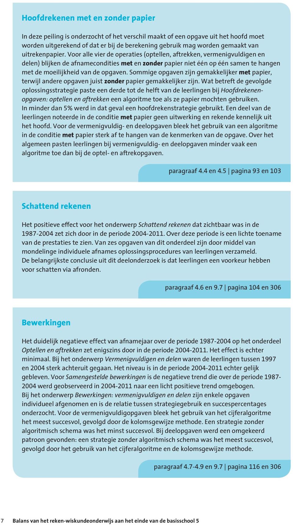 Voor alle vier de operaties (optellen, aftrekken, vermenigvuldigen en delen) blijken de afnamecondities met en zonder papier niet één op één samen te hangen met de moeilijkheid van de opgaven.