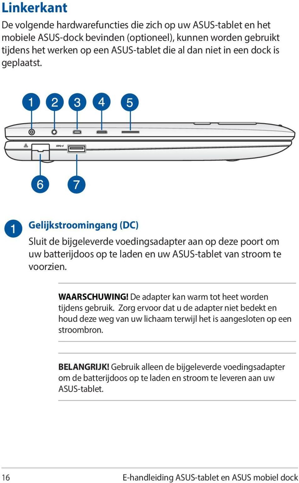 Gelijkstroomingang (DC) Sluit de bijgeleverde voedingsadapter aan op deze poort om uw batterijdoos op te laden en uw ASUS-tablet van stroom te voorzien. WAARSCHUWING!