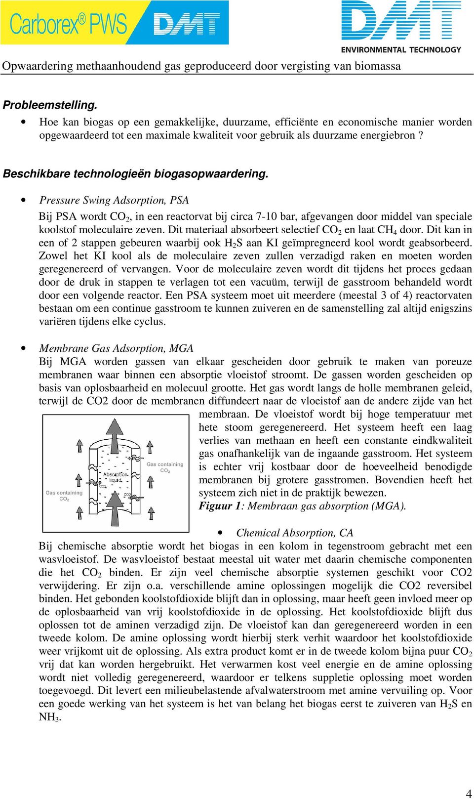 Dit materiaal absorbeert selectief CO 2 en laat CH 4 door. Dit kan in een of 2 stappen gebeuren waarbij ook H 2 S aan KI geïmpregneerd kool wordt geabsorbeerd.