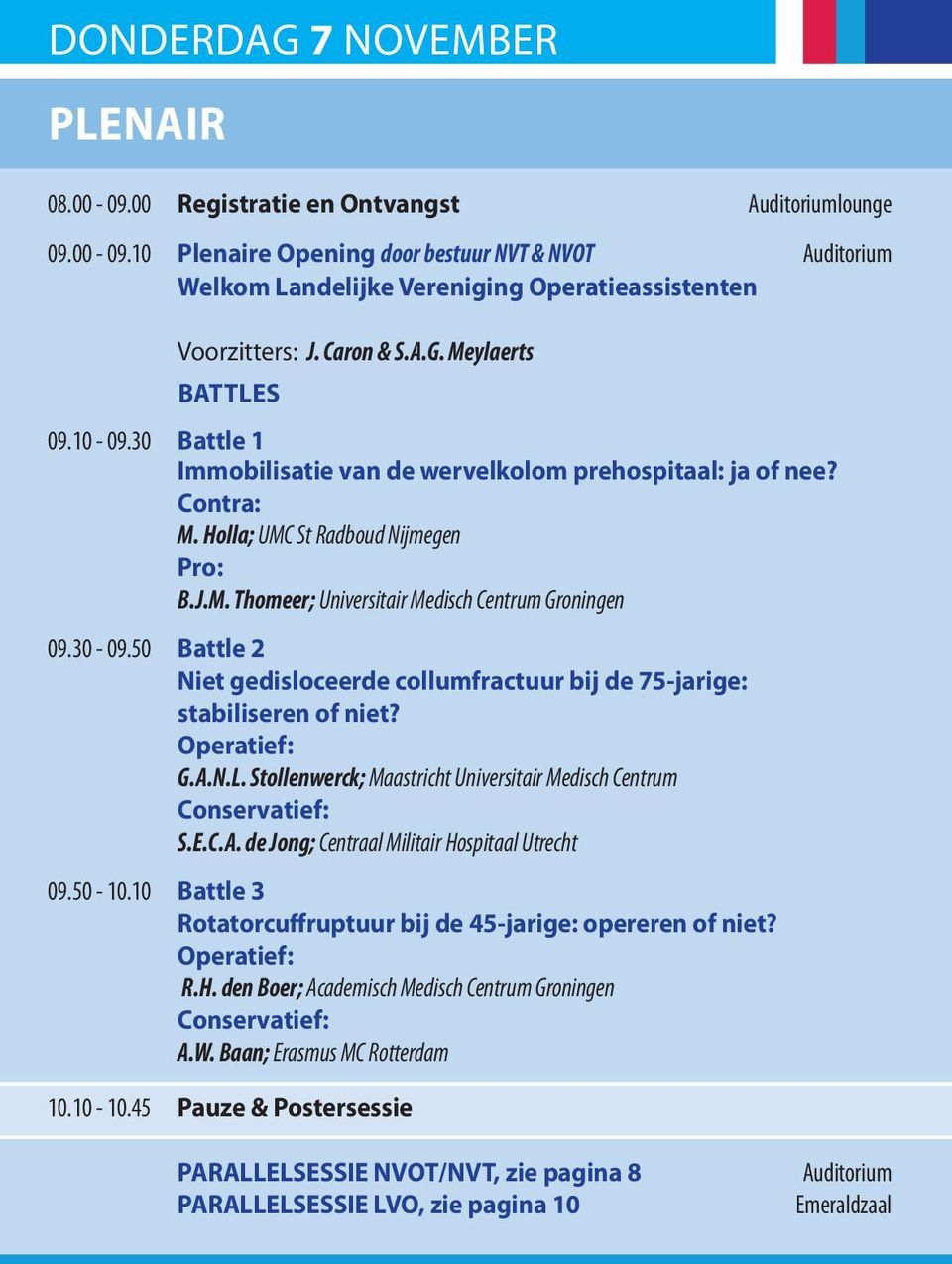 30-09.50 Battle 2 Niet gedisloceerde collumfractuur bij de 75-jarige: stabiliseren of niet? Operatief: G.A.N.L. Stollenwerck; Maastricht Universitair Medisch Centrum Conservatief: S.E.C.A. de Jong; Centraal Militair Hospitaal Utrecht 09.