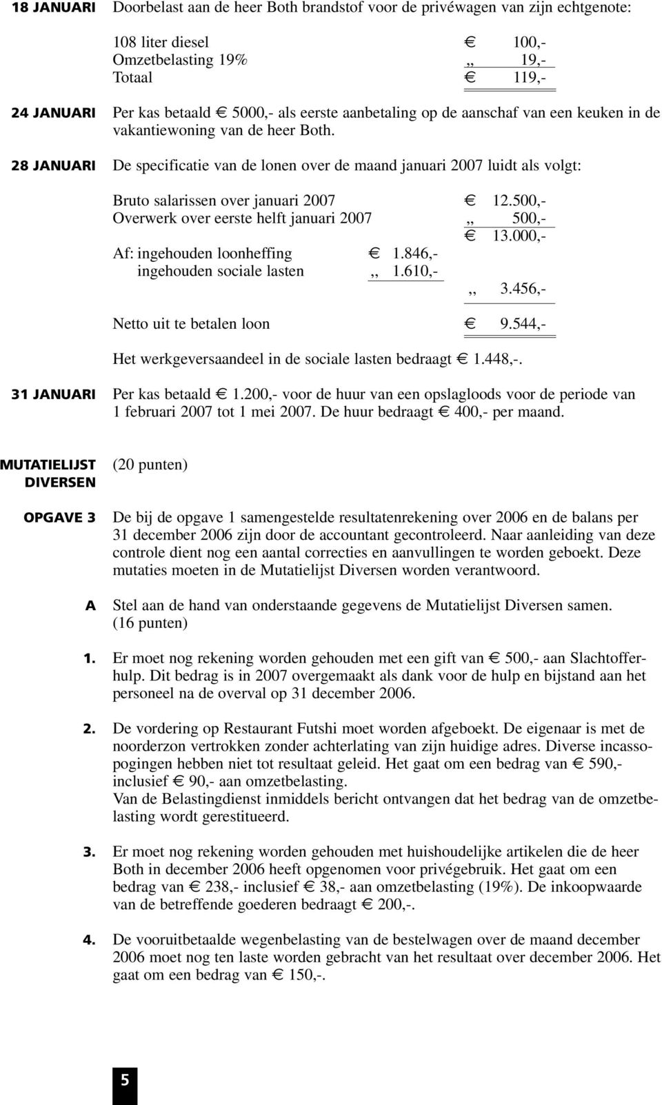 28 JANUARI De specificatie van de lonen over de maand januari 2007 luidt als volgt: Bruto salarissen over januari 2007 12.500,- Overwerk over eerste helft januari 2007,, 500,- 13.