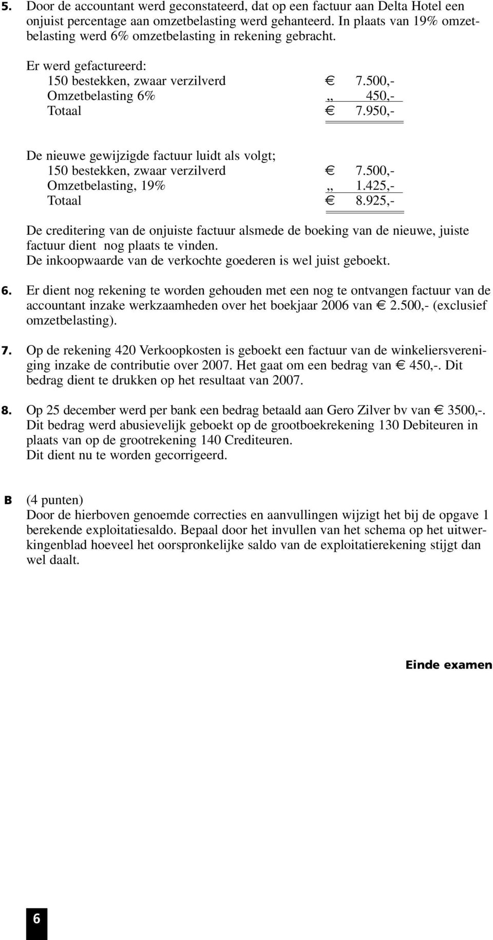 950,- De nieuwe gewijzigde factuur luidt als volgt; 150 bestekken, zwaar verzilverd 7.500,- Omzetbelasting, 19%,, 1.425,- Totaal 8.