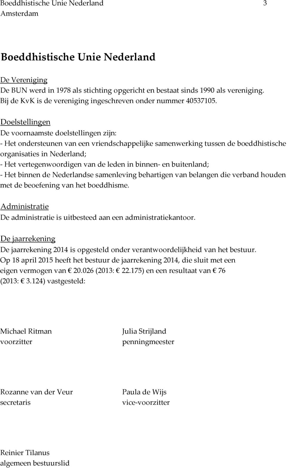 Doelstellingen De voornaamste doelstellingen zijn: - Het ondersteunen van een vriendschappelijke samenwerking tussen de boeddhistische organisaties in Nederland; - Het vertegenwoordigen van de leden