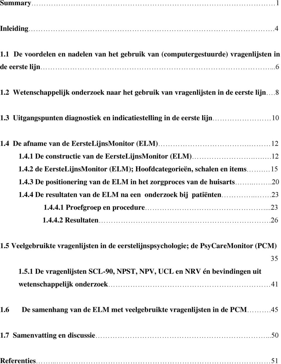 4 De afname van de EersteLijnsMonitor (ELM). 12 1.4.1 De constructie van de EersteLijnsMonitor (ELM)...12 1.4.2 de EersteLijnsMonitor (ELM); Hoofdcategorieën, schalen en items. 15 1.4.3 De positionering van de ELM in het zorgproces van de huisarts.