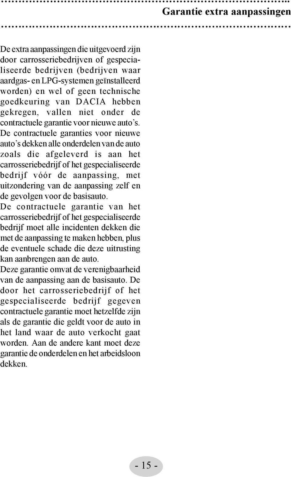 De contractuele garanties voor nieuwe auto s dekken alle onderdelen van de auto zoals die afgeleverd is aan het carrosseriebedrijf of het gespecialiseerde bedrijf vóór de aanpassing, met uitzondering