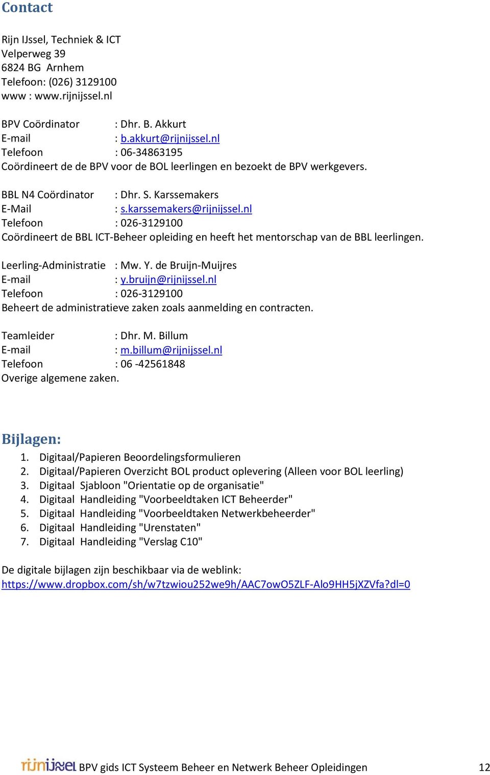 nl Telefoon : 026-3129100 Coördineert de BBL ICT-Beheer opleiding en heeft het mentorschap van de BBL leerlingen. Leerling-Administratie : Mw. Y. de Bruijn-Muijres E-mail : y.bruijn@rijnijssel.