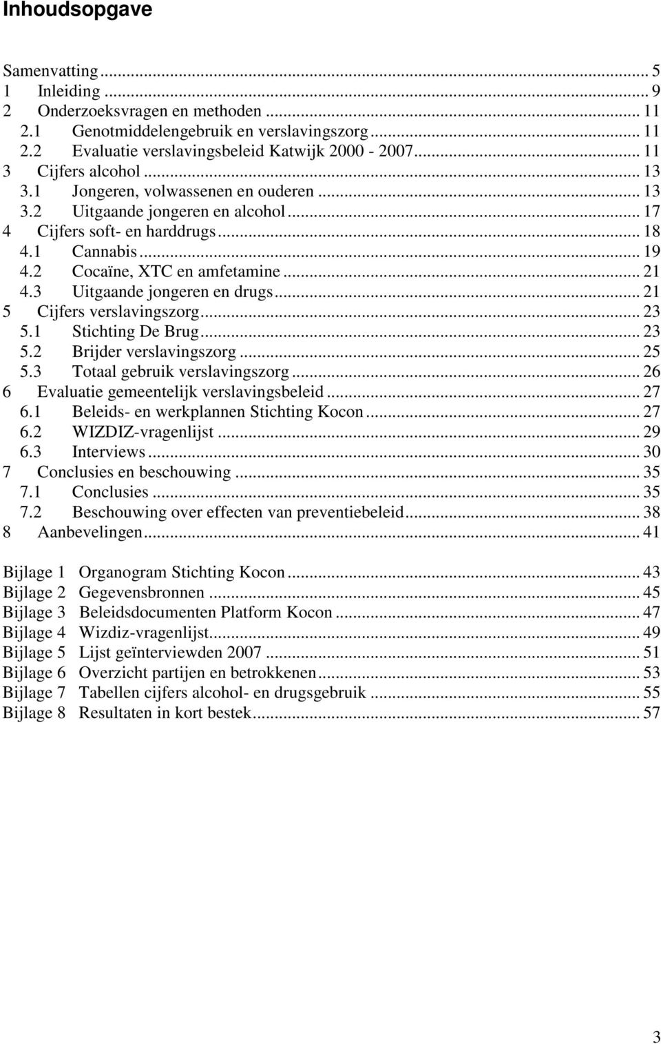 .. 21 4.3 Uitgaande jongeren en drugs... 21 5 Cijfers verslavingszorg... 23 5.1 Stichting De Brug... 23 5.2 Brijder verslavingszorg... 25 5.3 Totaal gebruik verslavingszorg.