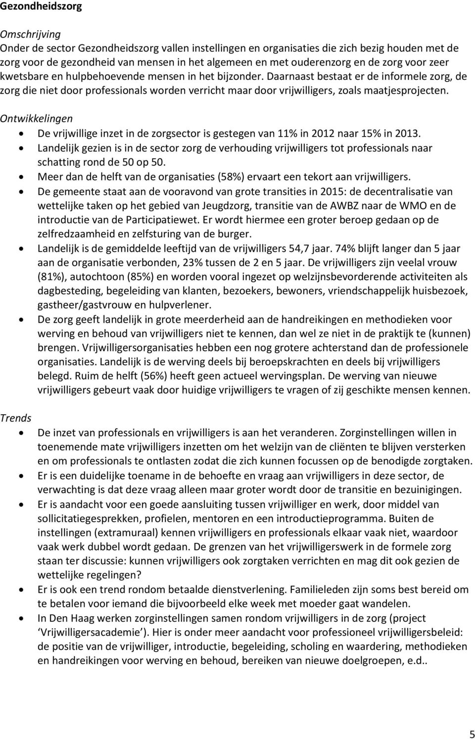 Daarnaast bestaat er de informele zorg, de zorg die niet door professionals worden verricht maar door vrijwilligers, zoals maatjesprojecten.