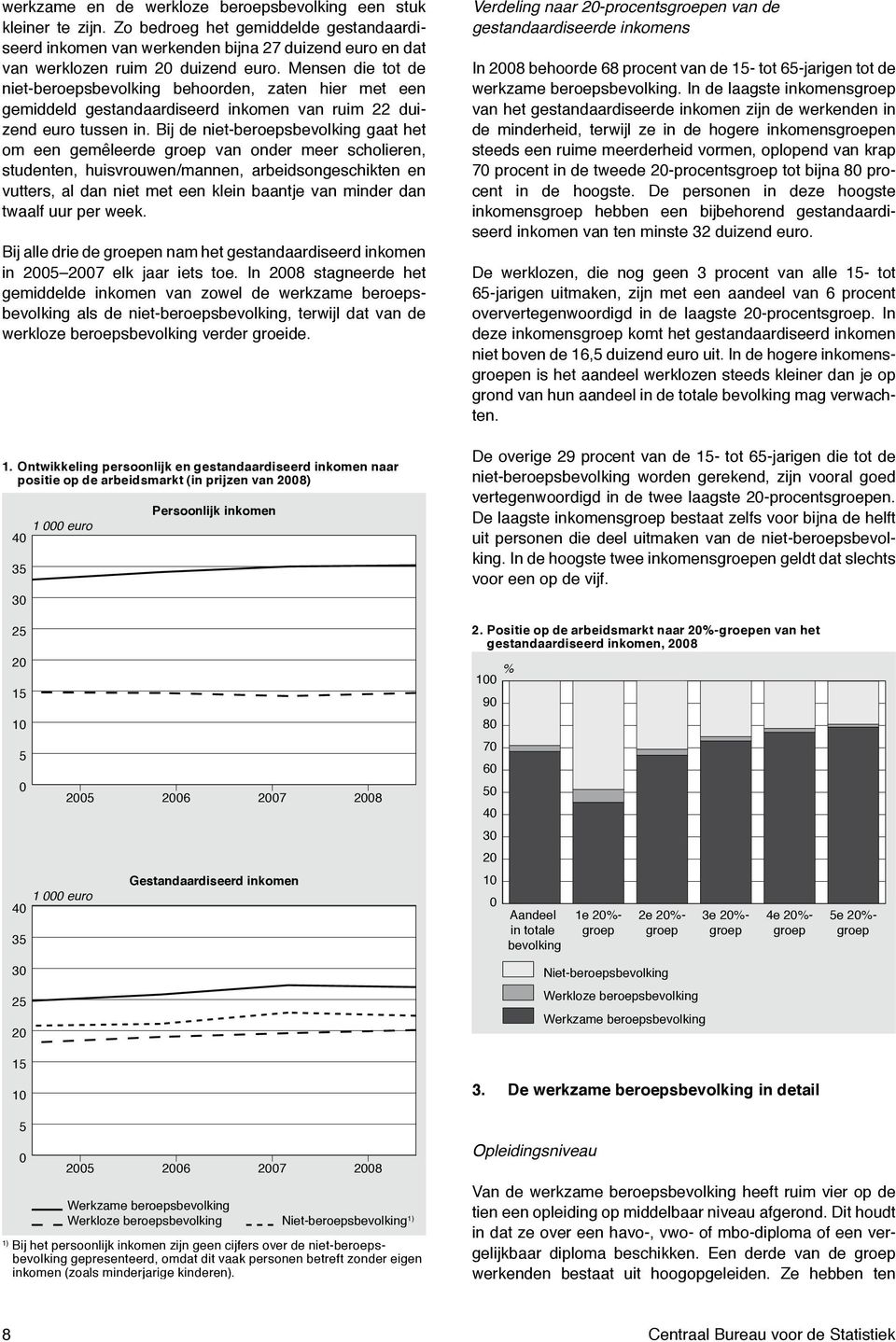 Bij de niet-beroepsbevolking gaat het om een gemêleerde groep van onder meer scholieren, studenten, huisvrouwen/mannen, arbeidsongeschikten en vutters, al dan niet met een klein baantje van minder