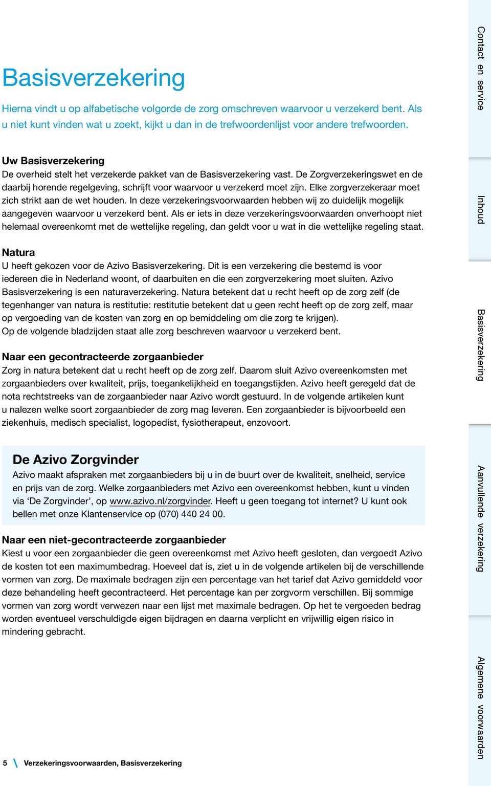 Elke zorgverzekeraar moet zich strikt aan de wet houden. In deze verzekeringsvoorwaarden hebben wij zo duidelijk mogelijk aangegeven waarvoor u verzekerd bent.