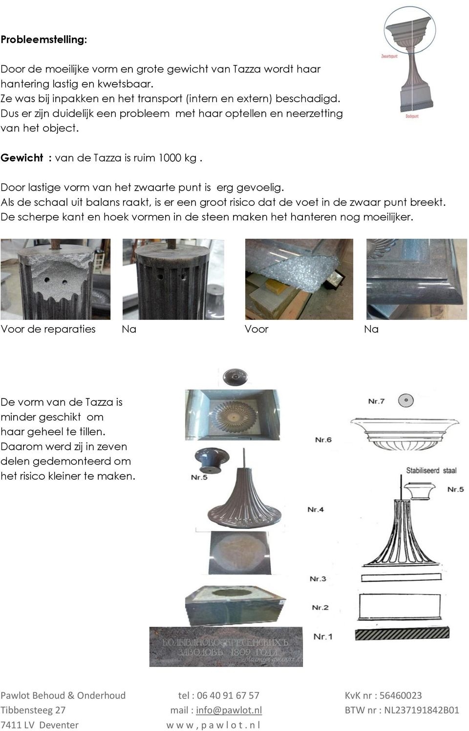 Gewicht : van de Tazza is ruim 1000 kg. Door lastige vorm van het zwaarte punt is erg gevoelig.