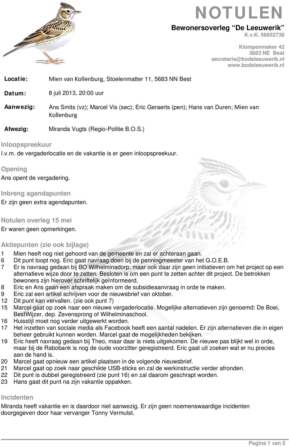 nl Locatie: Datum: Aanwezig: Afwezig: Mien van Kollenburg, Stoelenmatter 11, 5683 NN Best 8 juli 2013, 20:00 uur Ans Smits (vz); Marcel Vis (sec); Eric Geraerts (pen); Hans van Duren; Mien van