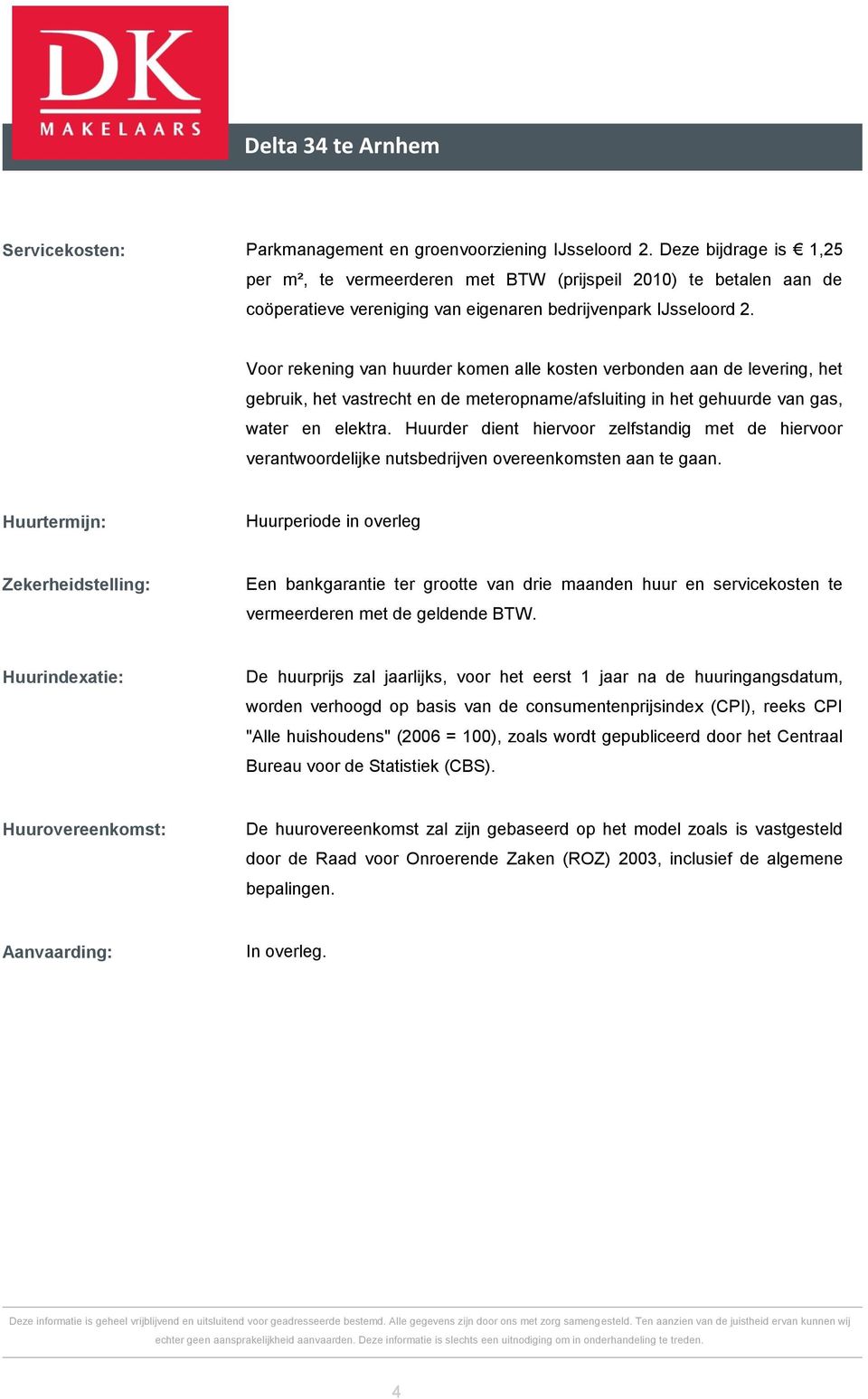 Voor rekening van huurder komen alle kosten verbonden aan de levering, het gebruik, het vastrecht en de meteropname/afsluiting in het gehuurde van gas, water en elektra.