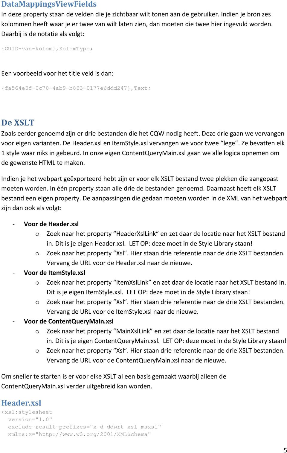 Daarbij is de notatie als volgt: {GUID-van-kolom},KolomType; Een voorbeeld voor het title veld is dan: {fa564e0f-0c70-4ab9-b863-0177e6ddd247},text; De XSLT Zoals eerder genoemd zijn er drie bestanden