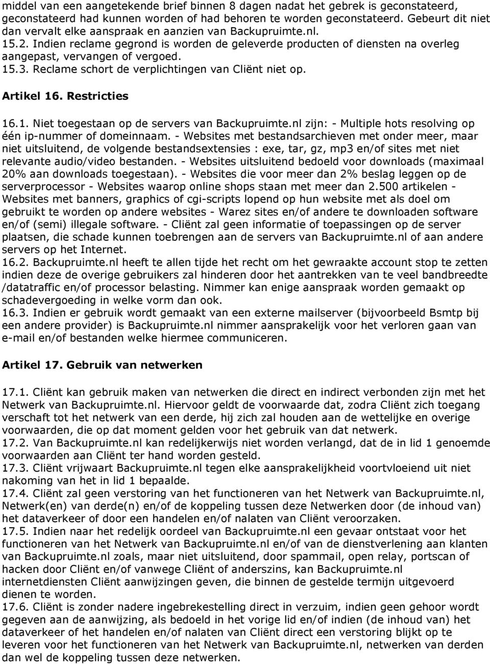 Reclame schort de verplichtingen van Cliënt niet op. Artikel 16. Restricties 16.1. Niet toegestaan op de servers van Backupruimte.nl zijn: - Multiple hots resolving op één ip-nummer of domeinnaam.