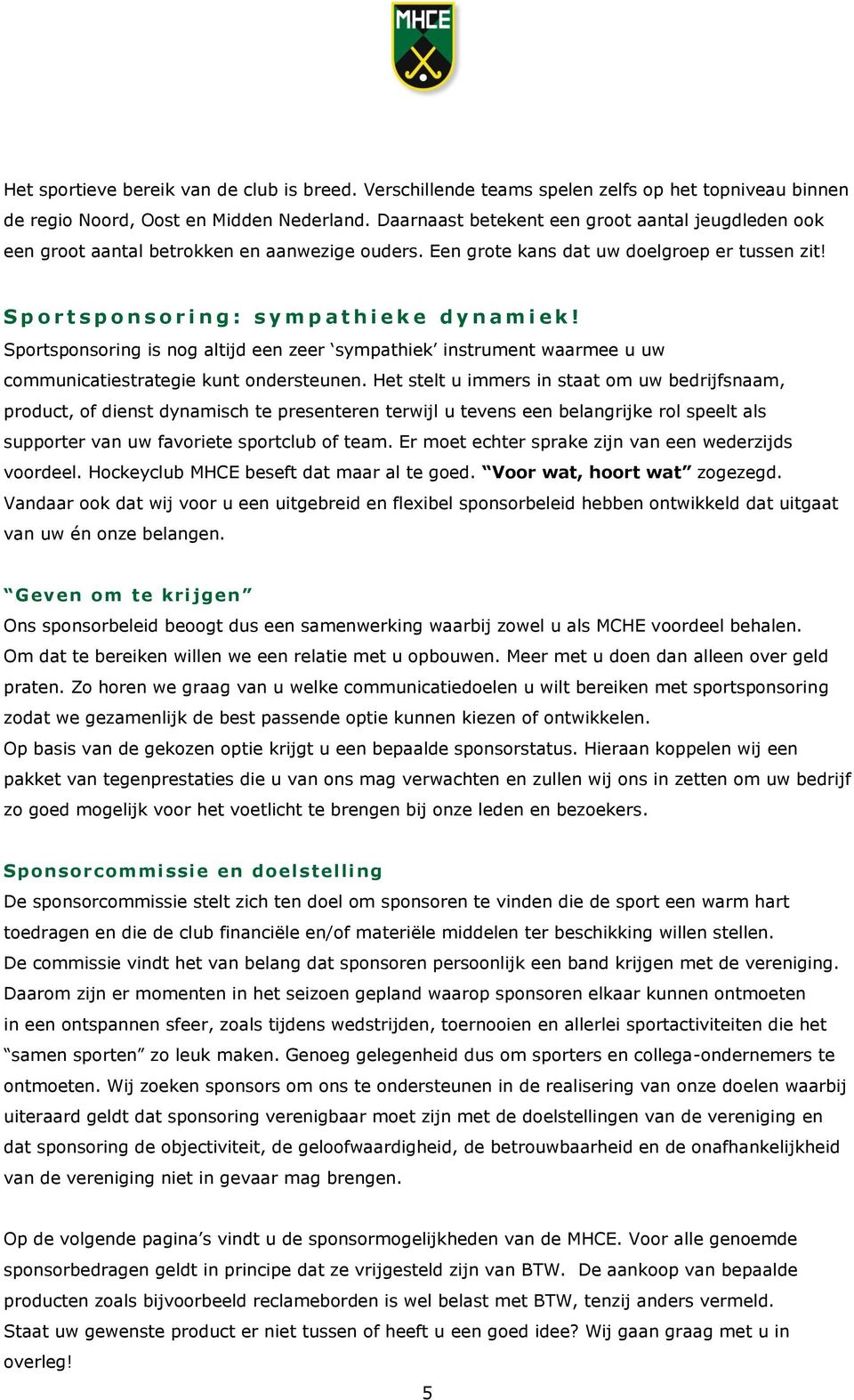 S p o r t s p o n s o r i n g : s y m p a t h i e k e d y n a m i e k! Sportsponsoring is nog altijd een zeer sympathiek instrument waarmee u uw communicatiestrategie kunt ondersteunen.