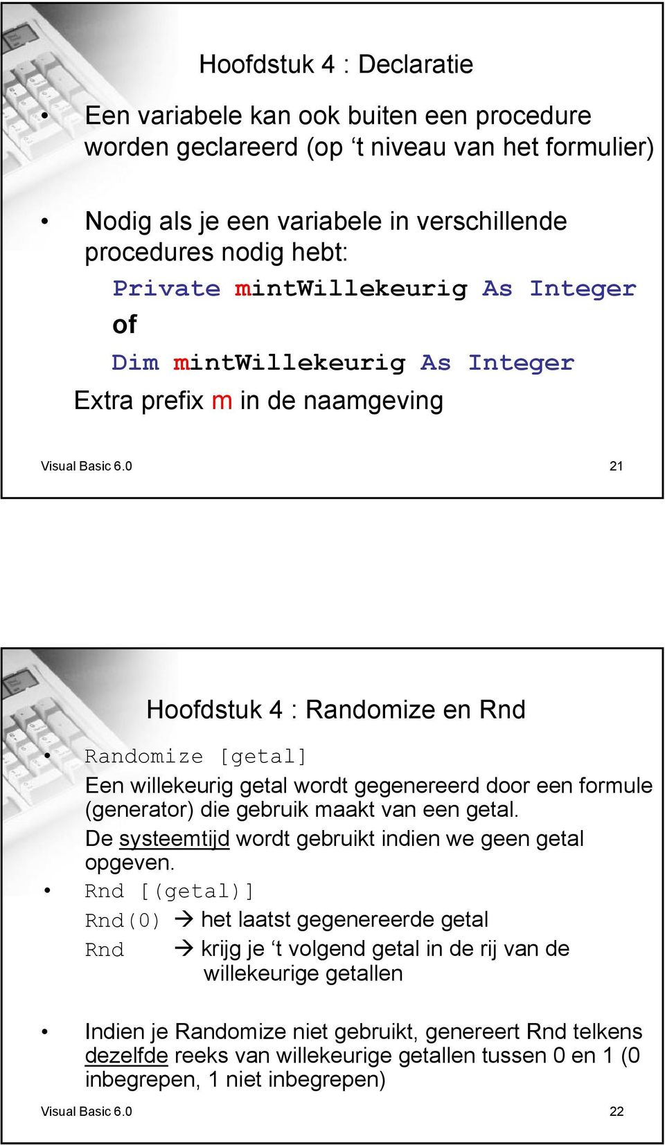 0 21 Hoofdstuk 4 : Randomize en Rnd Randomize [getal] Een willekeurig getal wordt gegenereerd door een formule (generator) die gebruik maakt van een getal.