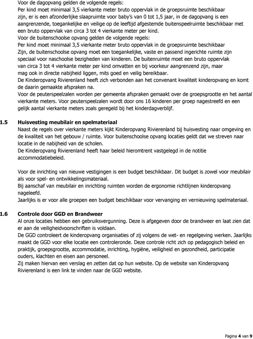 Voor de buitenschoolse opvang gelden de volgende regels: Per kind moet minimaal 3,5 vierkante meter bruto oppervlak in de groepsruimte beschikbaar Zijn, de buitenschoolse opvang moet een