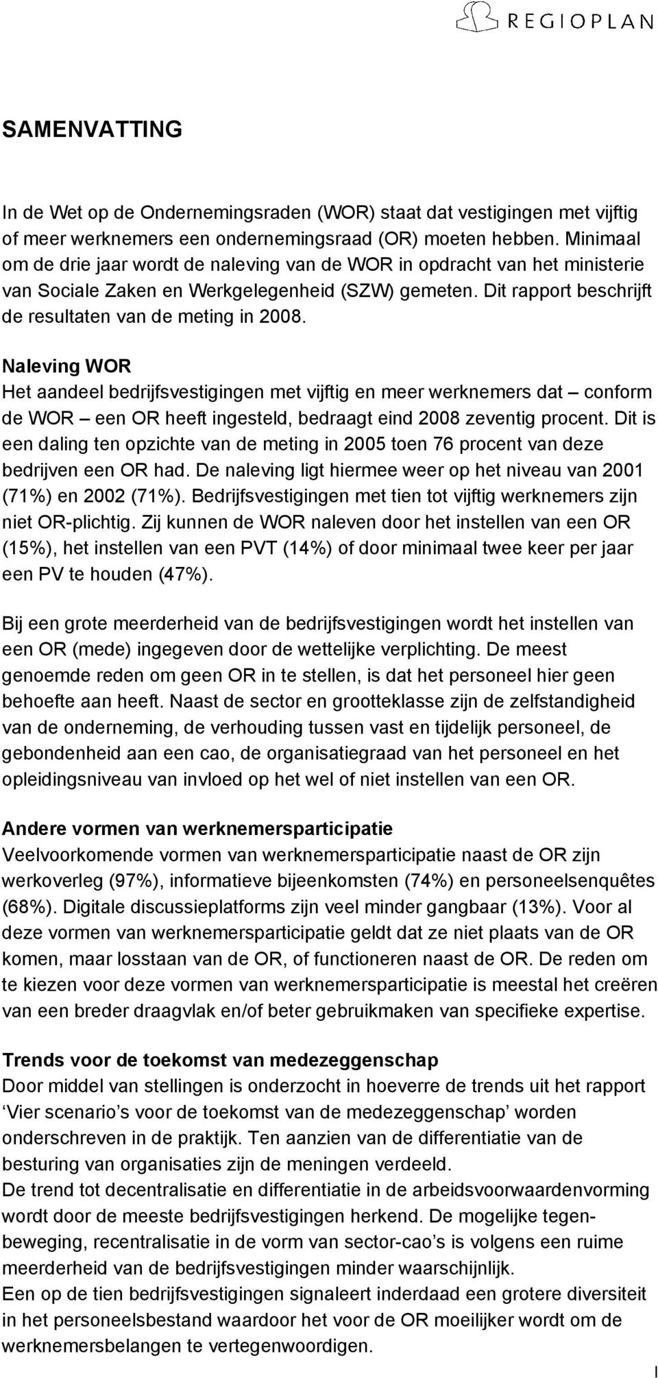 Naleving WOR Het aandeel bedrijfsvestigingen met vijftig en meer werknemers dat conform de WOR een OR heeft ingesteld, bedraagt eind 2008 zeventig procent.