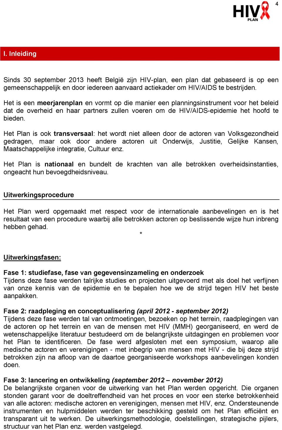 Het Plan is ook transversaal: het wordt niet alleen door de actoren van Volksgezondheid gedragen, maar ook door andere actoren uit Onderwijs, Justitie, Gelijke Kansen, Maatschappelijke integratie,