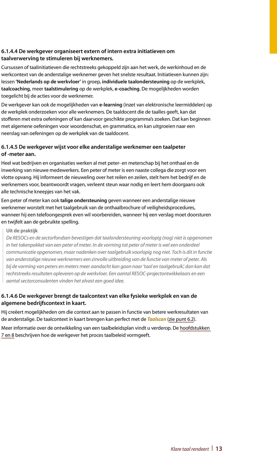 Initiatieven kunnen zijn: lessen Nederlands op de werkvloer in groep, individuele taalondersteuning op de werkplek, taalcoaching, meer taalstimulering op de werkplek, e-coaching.