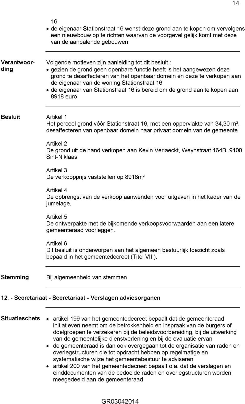 bereid om de grond aan te kopen aan 8918 euro Het perceel grond vóór Stationstraat 16, met een oppervlakte van 34,30 m², desaffecteren van openbaar domein naar privaat domein van de gemeente De grond