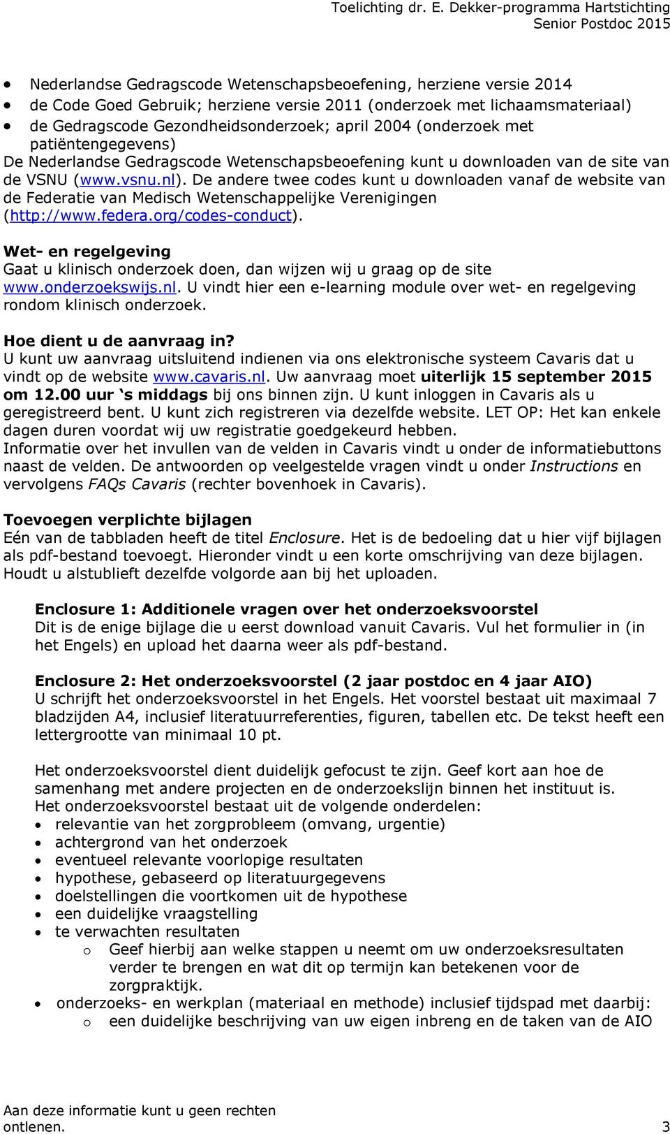 Gedragscode Gezondheidsonderzoek; april 2004 (onderzoek met patiëntengegevens) De Nederlandse Gedragscode Wetenschapsbeoefening kunt u downloaden van de site van de VSNU (www.vsnu.nl).