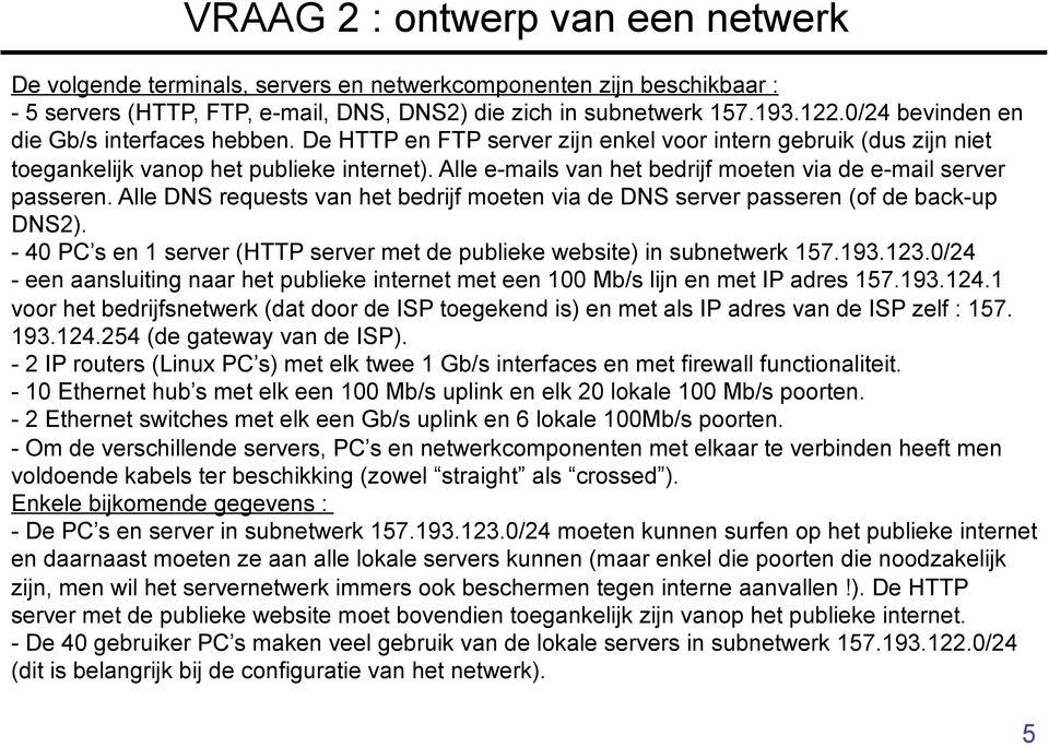 Alle e-mails van het bedrijf moeten via de e-mail server passeren. Alle DNS requests van het bedrijf moeten via de DNS server passeren (of de back-up DNS2).