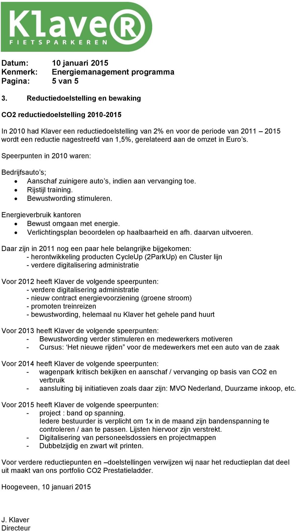 gerelateerd aan de omzet in Euro s. Speerpunten in 2010 waren: Bedrijfsauto s; Aanschaf zuinigere auto s, indien aan vervanging toe. Rijstijl training. Bewustwording stimuleren.