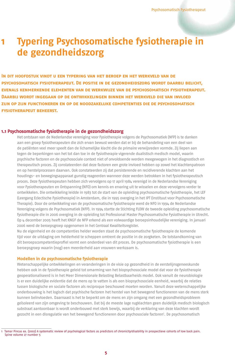 Daarbij wordt ingegaan op de ontwikkelingen binnen het werkveld die van invloed zijn op zijn functioneren en op de noodzakelijke competenties die de psychosomatisch fysiotherapeut beheerst. 1.