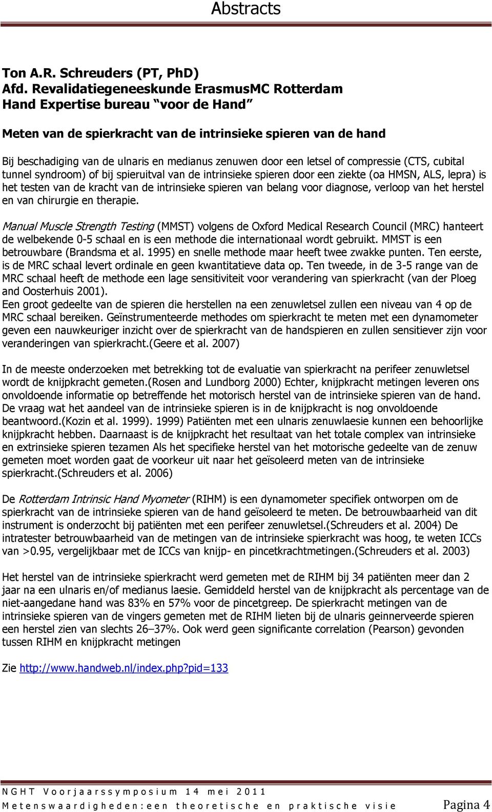 een letsel of compressie (CTS, cubital tunnel syndroom) of bij spieruitval van de intrinsieke spieren door een ziekte (oa HMSN, ALS, lepra) is het testen van de kracht van de intrinsieke spieren van