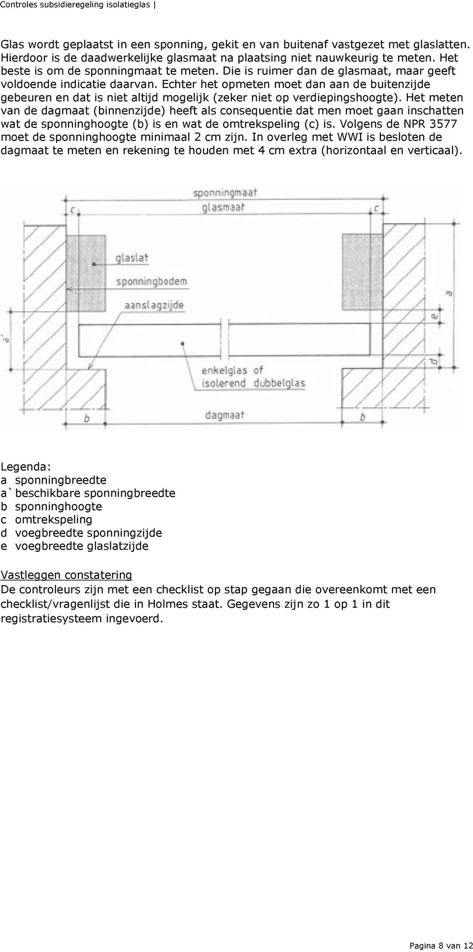 Echter het opmeten moet dan aan de buitenzijde gebeuren en dat is niet altijd mogelijk (zeker niet op verdiepingshoogte).