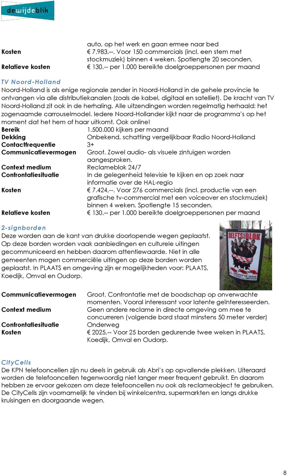 digitaal en satelliet). De kracht van TV Noord-Holland zit ook in de herhaling. Alle uitzendingen worden regelmatig herhaald: het zogenaamde carrouselmodel.