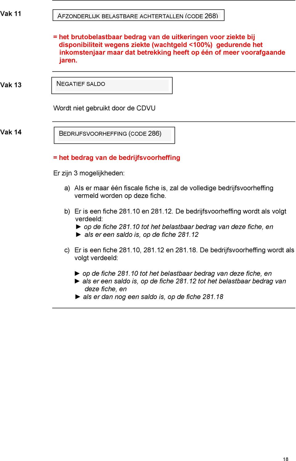 Vak 13 NEGATIEF SALDO Wordt niet gebruikt door de CDVU Vak 14 BEDRIJFSVOORHEFFING (CODE 286) = het bedrag van de bedrijfsvoorheffing Er zijn 3 mogelijkheden: a) Als er maar één fiscale fiche is, zal