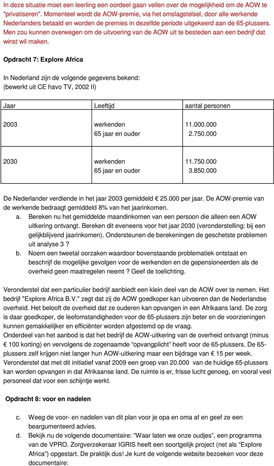 Men zou kunnen overwegen om de uitvoering van de AOW uit te besteden aan een bedrijf dat winst wil maken.