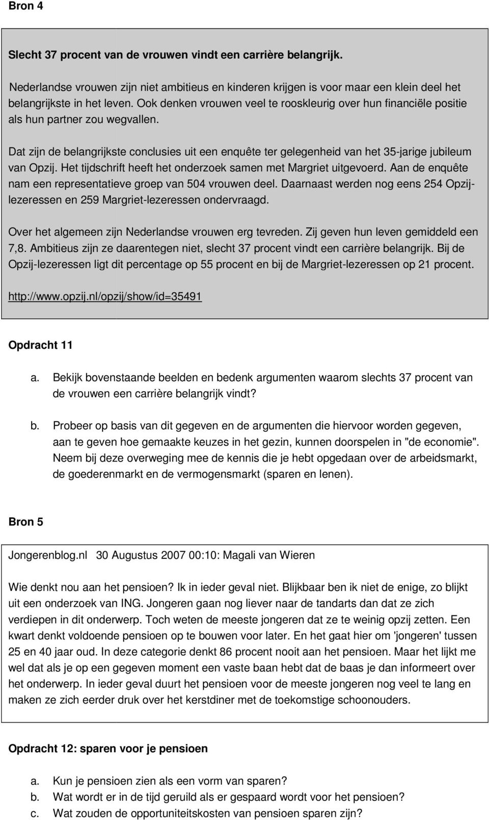 Dat zijn de belangrijkste conclusies uit een enquête ter gelegenheid van het 35jarige jubileum van Opzij. Het tijdschrift heeft het onderzoek samen met Margriet uitgevoerd.