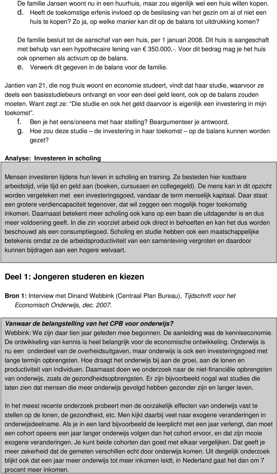 Dit huis is aangeschaft met behulp van een hypothecaire lening van 350.000,. Voor dit bedrag mag je het huis ook opnemen als activum op de balans. e. Verwerk dit gegeven in de balans voor de familie.