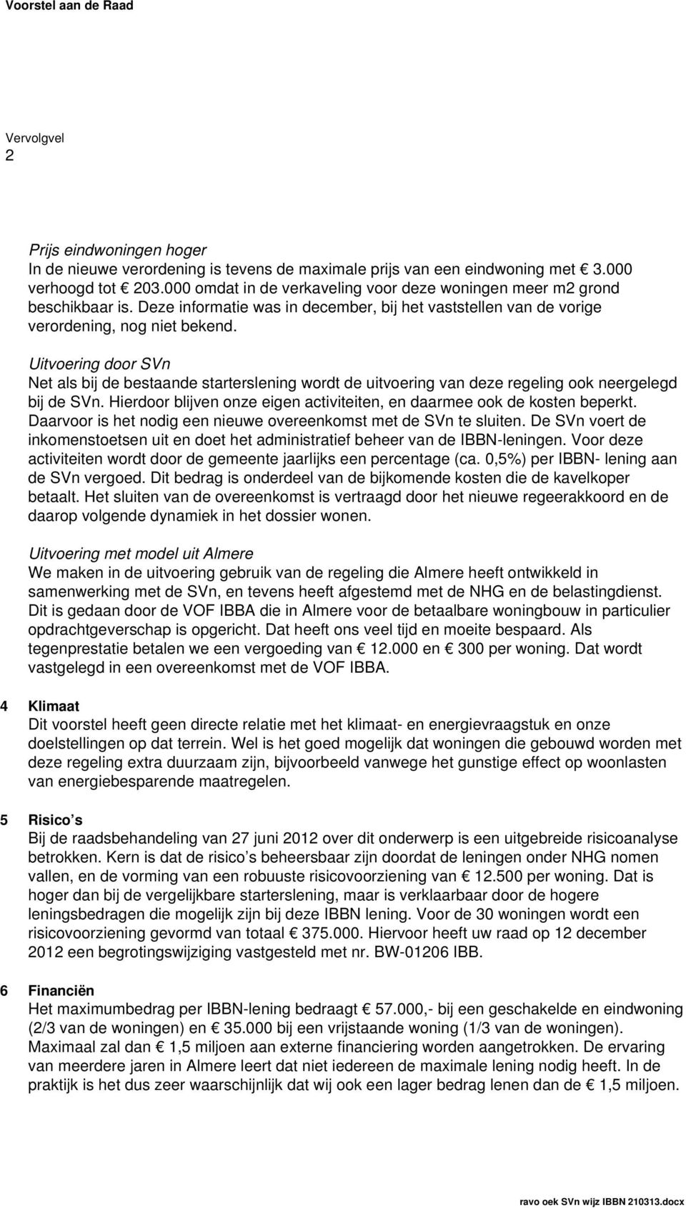 Uitvoering door SVn Net als bij de bestaande starterslening wordt de uitvoering van deze regeling ook neergelegd bij de SVn. Hierdoor blijven onze eigen activiteiten, en daarmee ook de kosten beperkt.