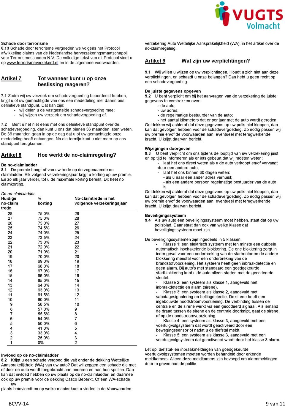 Tot wanneer kunt u op onze beslissing reageren? 7.1 Zodra wij uw verzoek om schadevergoeding beoordeeld hebben, krijgt u of uw gemachtigde van ons een mededeling met daarin ons definitieve standpunt.